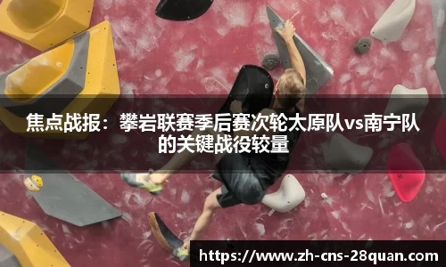 焦点战报：攀岩联赛季后赛次轮太原队vs南宁队的关键战役较量