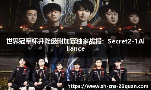 世界冠军杯升降级附加赛独家战报：Secret2-1Alliance